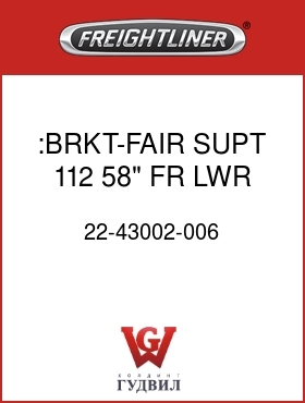 Оригинальная запчасть Фредлайнер 22-43002-006 :BRKT-FAIR,SUPT,112,58",FR,LWR