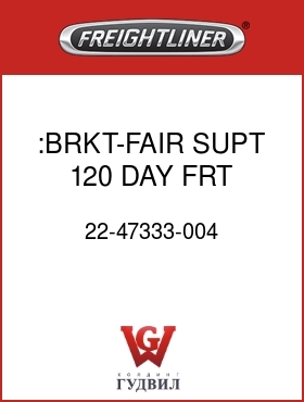 Оригинальная запчасть Фредлайнер 22-47333-004 :BRKT-FAIR,SUPT,120,DAY,FRT,LWR