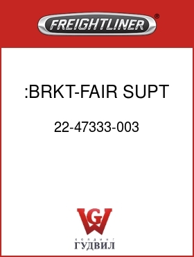 Оригинальная запчасть Фредлайнер 22-47333-003 :BRKT-FAIR,SUPT,70",FR,UPR