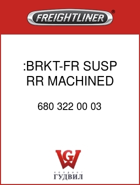 Оригинальная запчасть Фредлайнер 680 322 00 03 :BRKT-FR SUSP,RR,MACHINED
