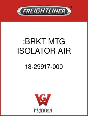 Оригинальная запчасть Фредлайнер 18-29917-000 :BRKT-MTG,ISOLATOR,AIR BAG