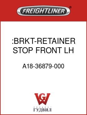 Оригинальная запчасть Фредлайнер A18-36879-000 :BRKT-RETAINER,STOP,FRONT,LH