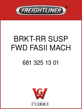 Оригинальная запчасть Фредлайнер 681 325 13 01 BRKT-RR SUSP,FWD,FASII,MACH