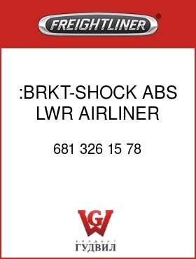 Оригинальная запчасть Фредлайнер 681 326 15 78 :BRKT-SHOCK ABS,LWR,AIRLINER