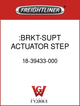 Оригинальная запчасть Фредлайнер 18-39433-000 :BRKT-SUPT,ACTUATOR,STEP,LH
