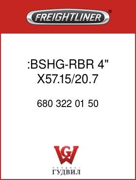 Оригинальная запчасть Фредлайнер 680 322 01 50 :BSHG-RBR,4",X57.15/20.7,TENN