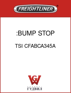 Оригинальная запчасть Фредлайнер TSI CFABCA345A :BUMP STOP