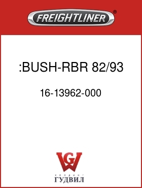 Оригинальная запчасть Фредлайнер 16-13962-000 :BUSH-RBR,82/93,46/64,A/L