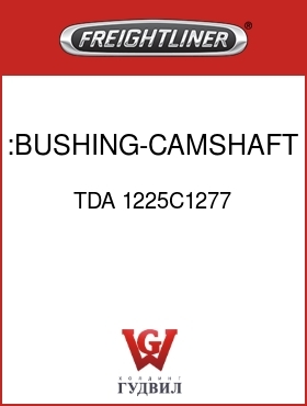 Оригинальная запчасть Фредлайнер TDA 1225C1277 :BUSHING-CAMSHAFT, BRASS