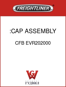 Оригинальная запчасть Фредлайнер CFB EVR202000 :CAP ASSEMBLY