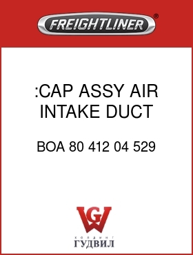 Оригинальная запчасть Фредлайнер BOA 80 412 04 529 :CAP ASSY, AIR INTAKE DUCT