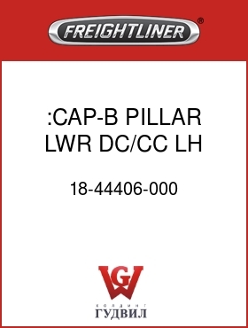 Оригинальная запчасть Фредлайнер 18-44406-000 :CAP-B PILLAR,LWR,DC/CC,LH