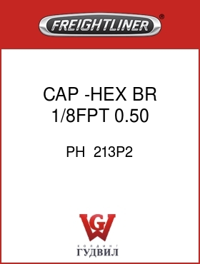 Оригинальная запчасть Фредлайнер PH  213P2 CAP -HEX,BR,1/8FPT,0.50, 9/16