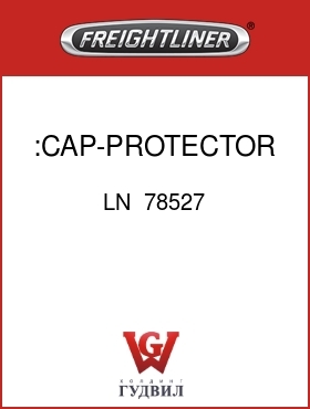 Оригинальная запчасть Фредлайнер LN  78527 :CAP-PROTECTOR