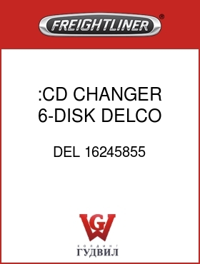 Оригинальная запчасть Фредлайнер DEL 16245855 :CD CHANGER,6-DISK,DELCO