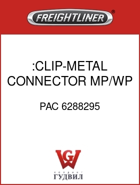 Оригинальная запчасть Фредлайнер PAC 6288295 :CLIP-METAL,CONNECTOR,MP/WP