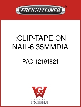 Оригинальная запчасть Фредлайнер PAC 12191821 :CLIP-TAPE ON,NAIL-6.35MMDIA,GY