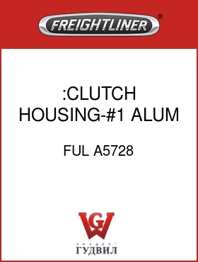 Оригинальная запчасть Фредлайнер FUL A5728 :CLUTCH HOUSING-#1 ALUM