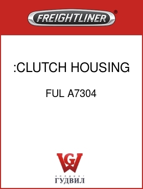 Оригинальная запчасть Фредлайнер FUL A7304 :CLUTCH HOUSING