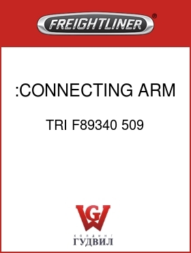 Оригинальная запчасть Фредлайнер TRI F89340 509 :CONNECTING ARM ASSY RH
