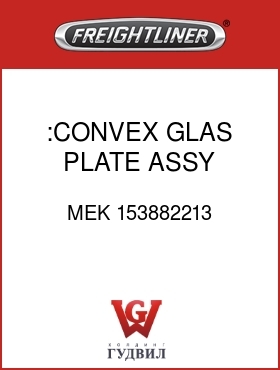 Оригинальная запчасть Фредлайнер MEK 153882213 :CONVEX GLAS PLATE ASSY,HEATED