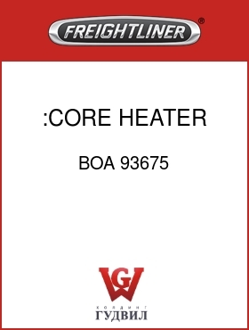 Оригинальная запчасть Фредлайнер BOA 93675 :CORE, HEATER