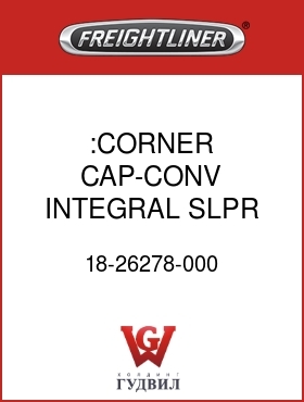 Оригинальная запчасть Фредлайнер 18-26278-000 :CORNER CAP-CONV INTEGRAL SLPR