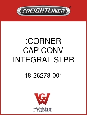 Оригинальная запчасть Фредлайнер 18-26278-001 :CORNER CAP-CONV INTEGRAL SLPR