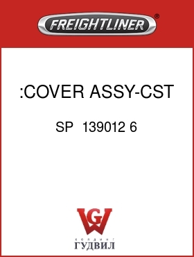 Оригинальная запчасть Фредлайнер SP  139012 6 :COVER ASSY-CST SOLO