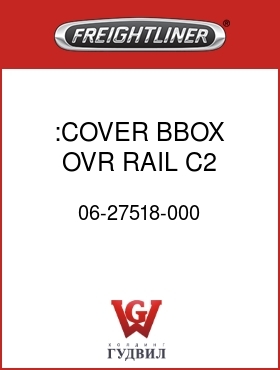 Оригинальная запчасть Фредлайнер 06-27518-000 :COVER BBOX,OVR RAIL,C2