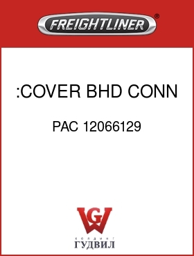 Оригинальная запчасть Фредлайнер PAC 12066129 :COVER,BHD CONN,30CAV,ABS