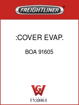 Оригинальная запчасть Фредлайнер BOA 91605 :COVER,EVAP.