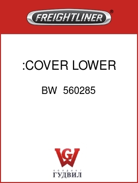 Оригинальная запчасть Фредлайнер BW  560285 :COVER, LOWER