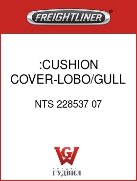 Оригинальная запчасть Фредлайнер NTS 228537 07 :CUSHION COVER-LOBO/GULL CL/CL
