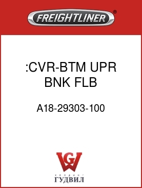 Оригинальная запчасть Фредлайнер A18-29303-100 :CVR-BTM,UPR BNK,FLB,100/110RR