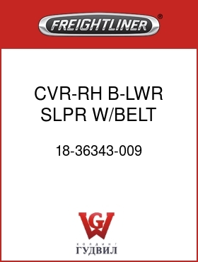 Оригинальная запчасть Фредлайнер 18-36343-009 CVR-RH,B-LWR,SLPR,W/BELT,12V