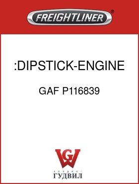 Оригинальная запчасть Фредлайнер GAF P116839 :DIPSTICK-ENGINE OIL