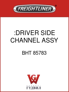 Оригинальная запчасть Фредлайнер BHT 85783 :DRIVER SIDE CHANNEL ASSY