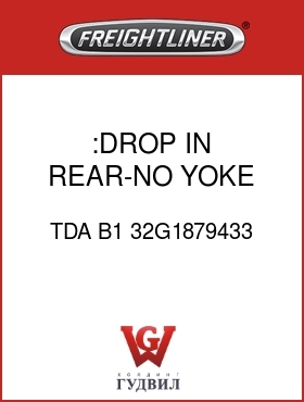 Оригинальная запчасть Фредлайнер TDA B1 32G1879433 :DROP IN,REAR-NO YOKE W/DIFLOCK