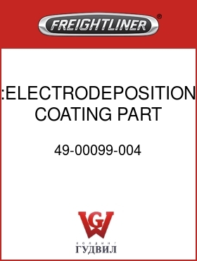 Оригинальная запчасть Фредлайнер 49-00099-004 :ELECTRODEPOSITION COATING,PART