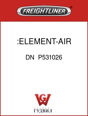 Оригинальная запчасть Фредлайнер DN  P531026 :ELEMENT-AIR CLEANER