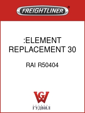 Оригинальная запчасть Фредлайнер RAI R50404 :ELEMENT,REPLACEMENT,30