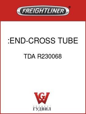 Оригинальная запчасть Фредлайнер TDA R230068 :END-CROSS TUBE LH