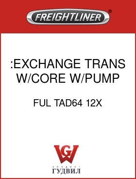Оригинальная запчасть Фредлайнер FUL TAD64 12X :EXCHANGE TRANS W/CORE, W/PUMP