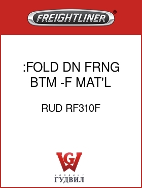 Оригинальная запчасть Фредлайнер RUD RF310F :FOLD DN FRNG BTM -F MAT'L