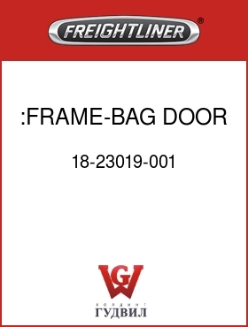 Оригинальная запчасть Фредлайнер 18-23019-001 :FRAME-BAG DOOR,FLA,18.000