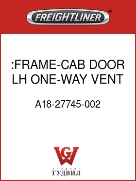 Оригинальная запчасть Фредлайнер A18-27745-002 :FRAME-CAB DOOR,LH,ONE-WAY VENT