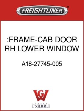 Оригинальная запчасть Фредлайнер A18-27745-005 :FRAME-CAB DOOR,RH,LOWER WINDOW