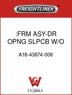 Оригинальная запчасть Фредлайнер A18-43874-006 :FRM ASY-DR OPNG,SLPCB,W/O V,LH
