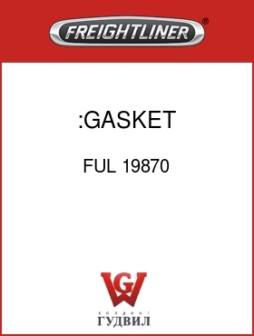 Оригинальная запчасть Фредлайнер FUL 19870 :GASKET